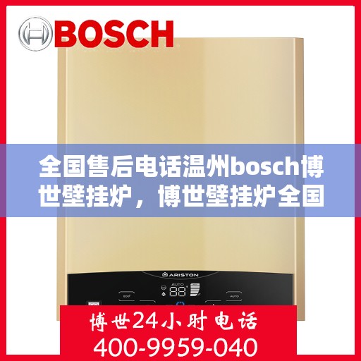 全国售后电话温州bosch博世壁挂炉，博世壁挂炉全国售后电话在温州，专业维修与贴心服务