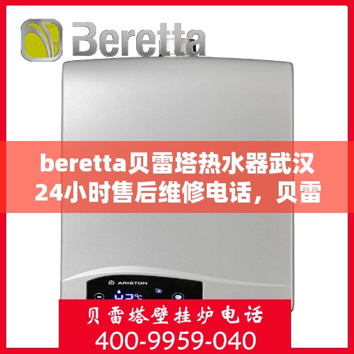 beretta贝雷塔热水器武汉24小时售后维修电话，贝雷塔热水器武汉售后维修热线，全天候专业维修服务团队为您排忧解难！