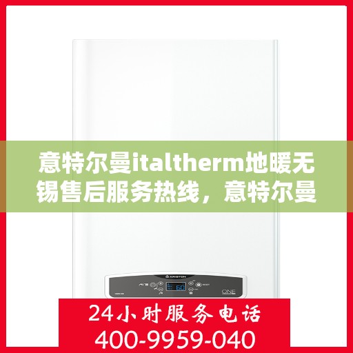 意特尔曼italtherm地暖无锡售后服务热线，意特尔曼italtherm地暖无锡售后服务热线，专业团队，温暖您的生活