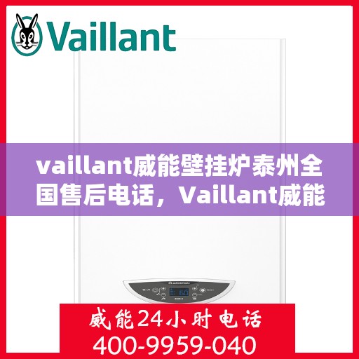 vaillant威能壁挂炉泰州全国售后电话，Vaillant威能壁挂炉泰州售后服务热线全解析
