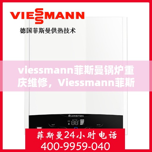 viessmann菲斯曼锅炉重庆维修，Viessmann菲斯曼锅炉重庆专业维修服务指南