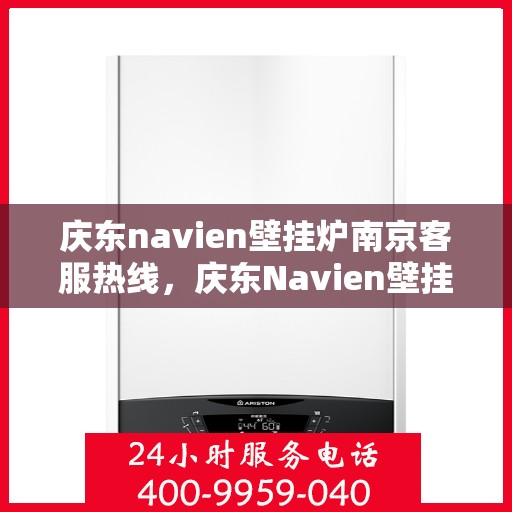 庆东navien壁挂炉南京客服热线，庆东Navien壁挂炉南京客服热线中心，专业解答与售后无忧