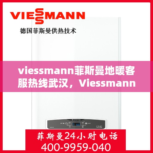 viessmann菲斯曼地暖客服热线武汉，Viessmann菲斯曼地暖武汉客服热线全攻略