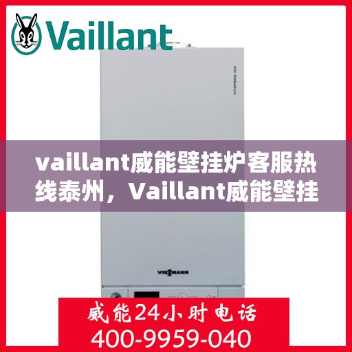 vaillant威能壁挂炉客服热线泰州，Vaillant威能壁挂炉泰州客服热线指南