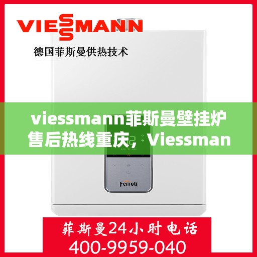 viessmann菲斯曼壁挂炉售后热线重庆，Viessmann菲斯曼壁挂炉重庆售后热线及服务一览