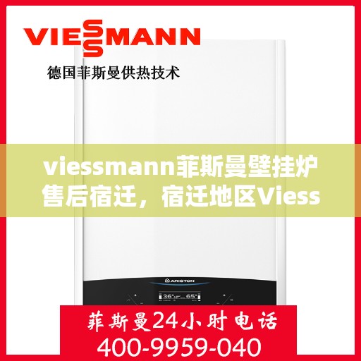 viessmann菲斯曼壁挂炉售后宿迁，宿迁地区Viessmann菲斯曼壁挂炉专业售后服务指南