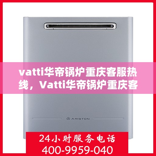 vatti华帝锅炉重庆客服热线，Vatti华帝锅炉重庆客服热线，专业解答，贴心服务
