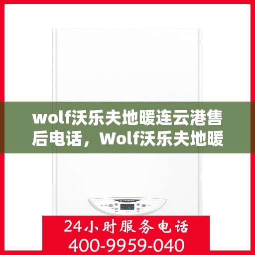 wolf沃乐夫地暖连云港售后电话，Wolf沃乐夫地暖连云港售后服务热线及电话全攻略