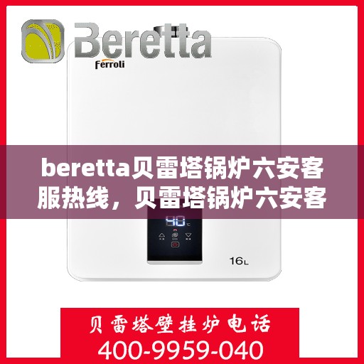 beretta贝雷塔锅炉六安客服热线，贝雷塔锅炉六安客服热线，专业支持与解决方案一站式服务