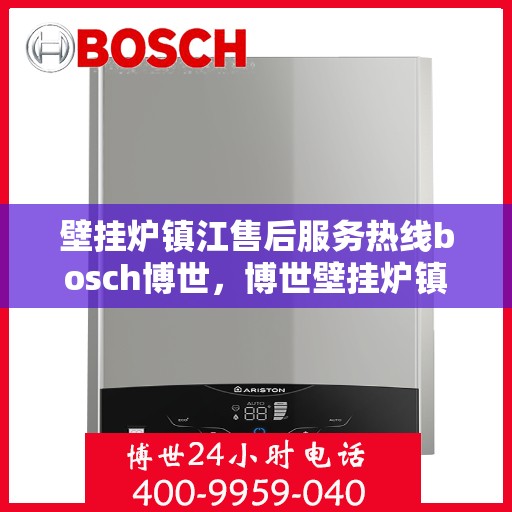 壁挂炉镇江售后服务热线bosch博世，博世壁挂炉镇江售后服务热线及专业维修支持