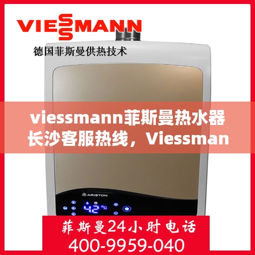 viessmann菲斯曼热水器长沙客服热线，Viessmann菲斯曼热水器长沙客服热线，专业团队为您提供贴心服务