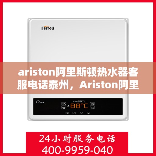 ariston阿里斯顿热水器客服电话泰州，Ariston阿里斯顿热水器泰州地区客服电话及服务指南