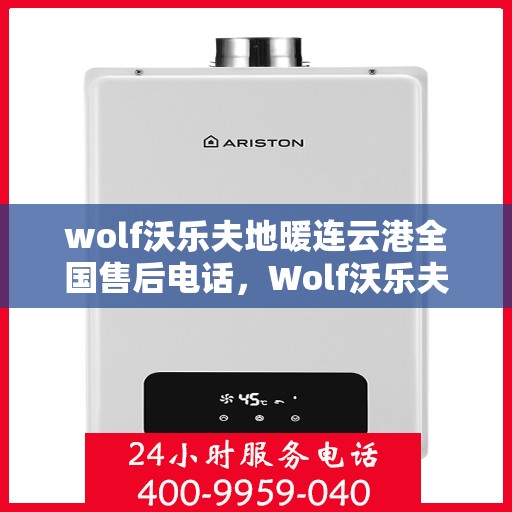 wolf沃乐夫地暖连云港全国售后电话，Wolf沃乐夫地暖连云港全国售后热线及维修服务解析