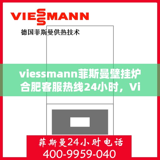 viessmann菲斯曼壁挂炉合肥客服热线24小时，Viessmann菲斯曼壁挂炉合肥全天候客服热线，温暖守护您的生活