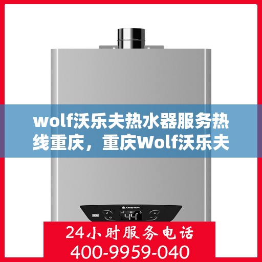 wolf沃乐夫热水器服务热线重庆，重庆Wolf沃乐夫热水器服务热线指南