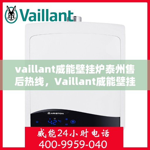 vaillant威能壁挂炉泰州售后热线，Vaillant威能壁挂炉泰州售后服务热线全攻略