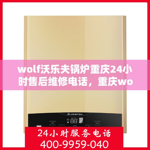 wolf沃乐夫锅炉重庆24小时售后维修电话，重庆wolf沃乐夫锅炉全天候售后维修服务热线