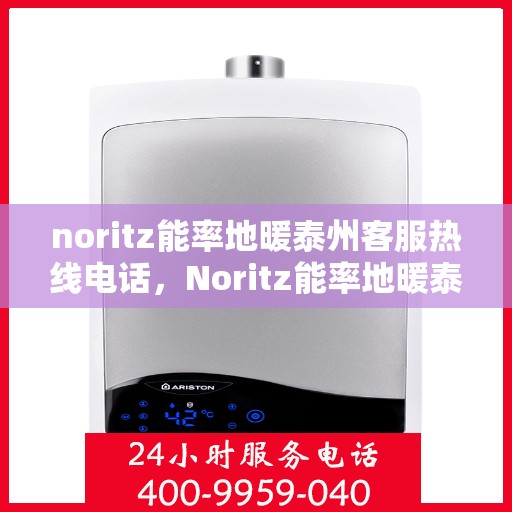 noritz能率地暖泰州客服热线电话，Noritz能率地暖泰州客服热线全解析