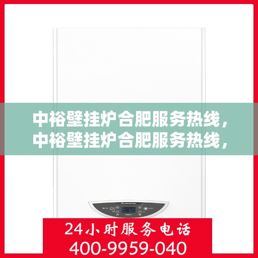 中裕壁挂炉合肥服务热线，中裕壁挂炉合肥服务热线，专业团队为您提供全方位的壁挂炉服务与支持