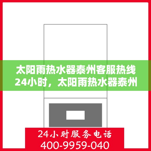 太阳雨热水器泰州客服热线24小时，太阳雨热水器泰州全天候客服热线，贴心服务随时在线