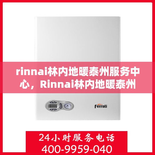 rinnai林内地暖泰州服务中心，Rinnai林内地暖泰州专业服务中心