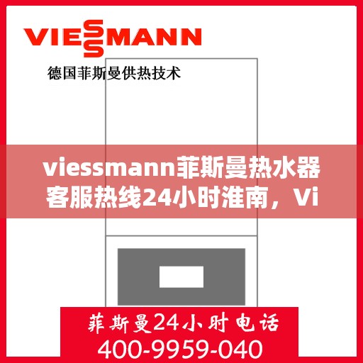 viessmann菲斯曼热水器客服热线24小时淮南，Viessmann菲斯曼热水器淮南客服热线全天候服务，24小时不打烊