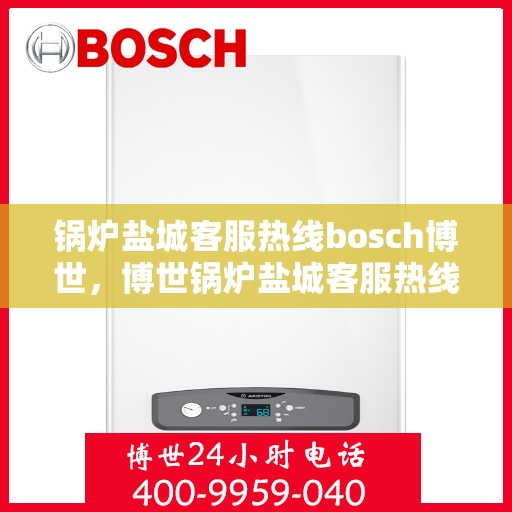 锅炉盐城客服热线bosch博世，博世锅炉盐城客服热线，专业支持与高效解决方案