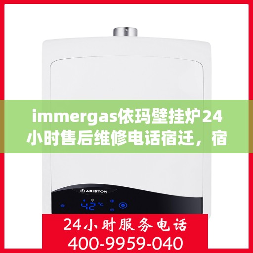 immergas依玛壁挂炉24小时售后维修电话宿迁，宿迁immergas依玛壁挂炉全天候售后维修服务热线公布