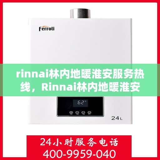 rinnai林内地暖淮安服务热线，Rinnai林内地暖淮安服务热线，专业温暖，一触即达