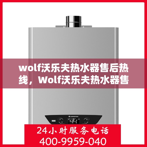 wolf沃乐夫热水器售后热线，Wolf沃乐夫热水器售后服务热线指南