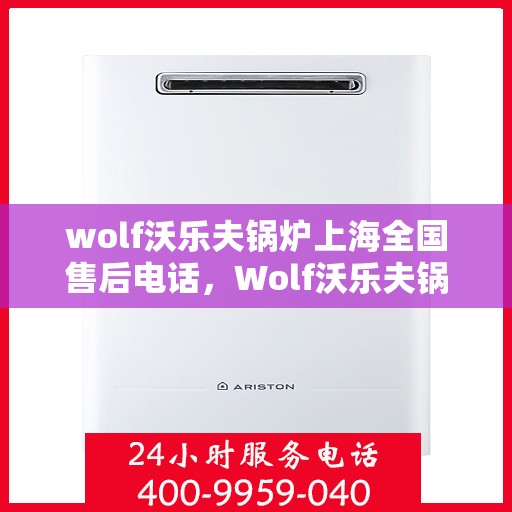 wolf沃乐夫锅炉上海全国售后电话，Wolf沃乐夫锅炉上海全国售后专线电话及维修服务指南