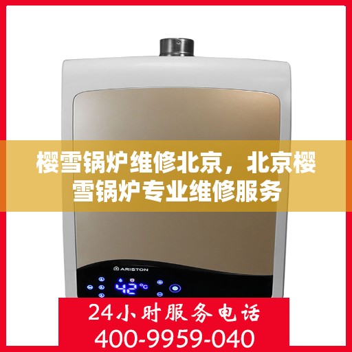樱雪锅炉维修北京，北京樱雪锅炉专业维修服务