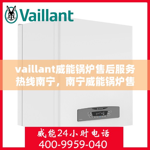 vaillant威能锅炉售后服务热线南宁，南宁威能锅炉售后服务热线，专业团队为您提供全方位支持