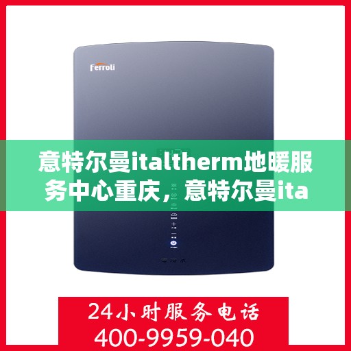 意特尔曼italtherm地暖服务中心重庆，意特尔曼italtherm地暖重庆服务中心，专业温暖你的家园