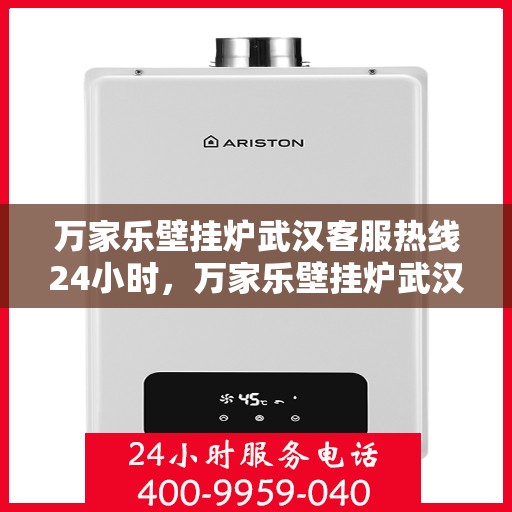 万家乐壁挂炉武汉客服热线24小时，万家乐壁挂炉武汉客服热线全天候服务，暖心关怀不打烊