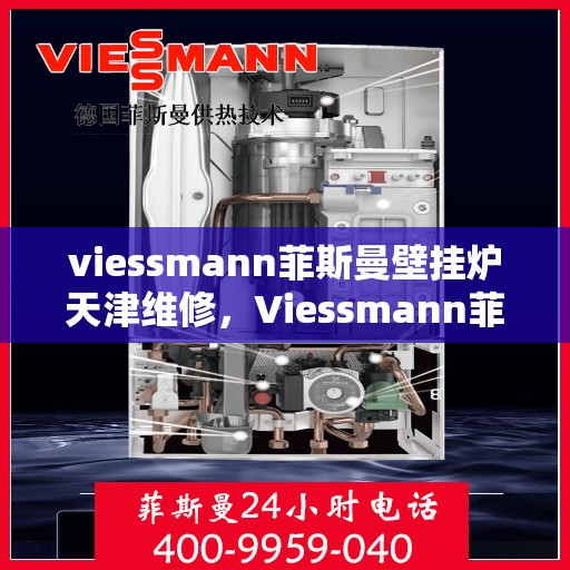 viessmann菲斯曼壁挂炉天津维修，Viessmann菲斯曼壁挂炉天津专业维修服务指南