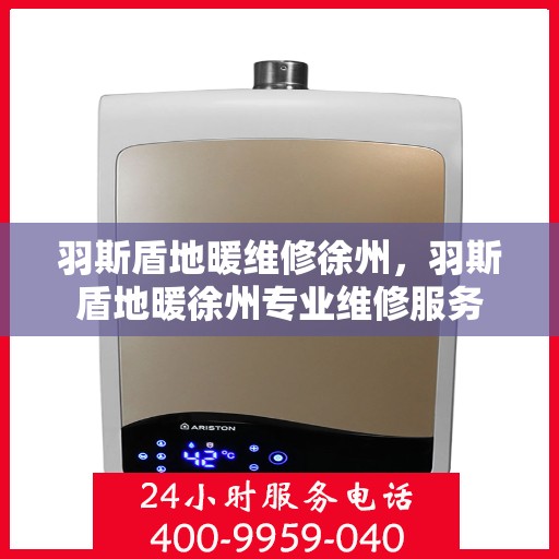 羽斯盾地暖维修徐州，羽斯盾地暖徐州专业维修服务