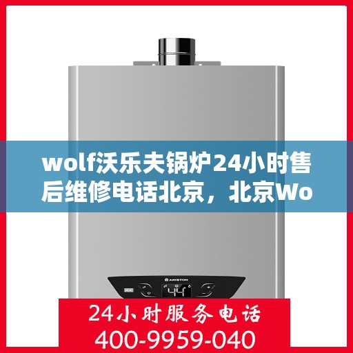 wolf沃乐夫锅炉24小时售后维修电话北京，北京Wolf沃乐夫锅炉全天候售后维修服务热线