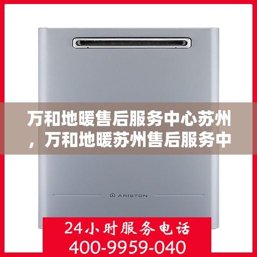 万和地暖售后服务中心苏州，万和地暖苏州售后服务中心，专业维修，温暖您的生活