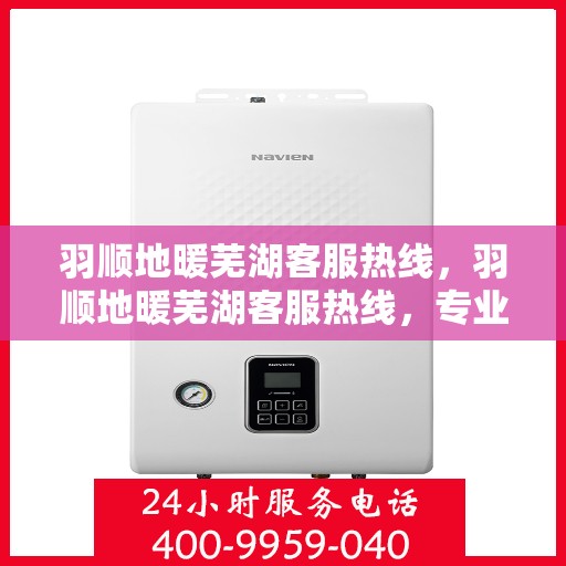 羽顺地暖芜湖客服热线，羽顺地暖芜湖客服热线，专业解答，温暖您的生活