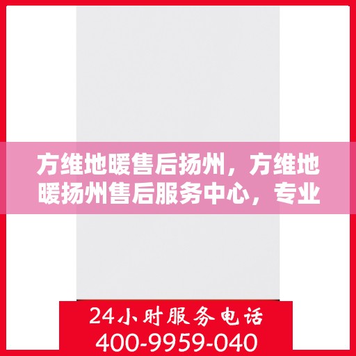 方维地暖售后扬州，方维地暖扬州售后服务中心，专业团队，贴心服务