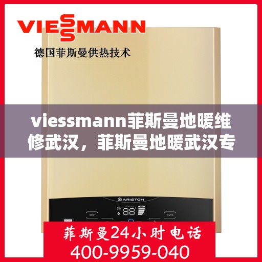 viessmann菲斯曼地暖维修武汉，菲斯曼地暖武汉专业维修服务