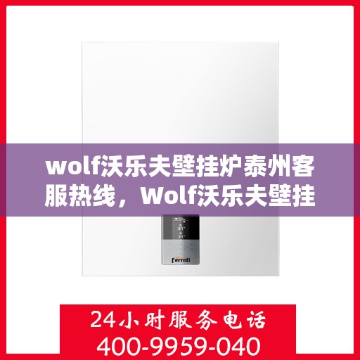 wolf沃乐夫壁挂炉泰州客服热线，Wolf沃乐夫壁挂炉泰州客服中心热线，专业解答，贴心服务