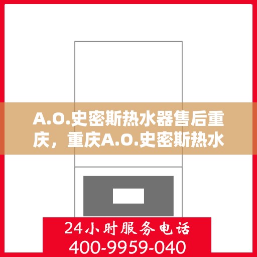 A.O.史密斯热水器售后重庆，重庆A.O.史密斯热水器专业售后服务指南