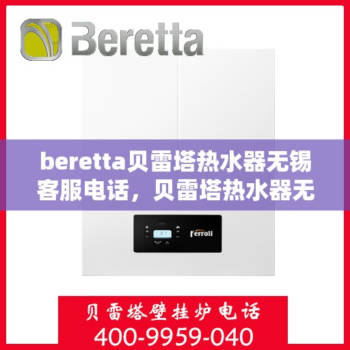 beretta贝雷塔热水器无锡客服电话，贝雷塔热水器无锡客服热线及售后服务指南