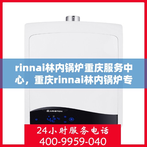 rinnai林内锅炉重庆服务中心，重庆rinnai林内锅炉专业服务中心