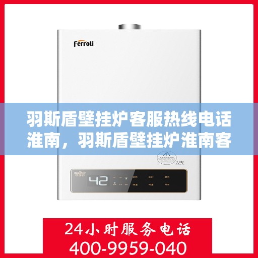 羽斯盾壁挂炉客服热线电话淮南，羽斯盾壁挂炉淮南客服热线电话及售后服务支持