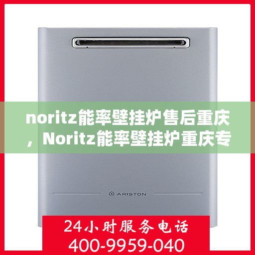 noritz能率壁挂炉售后重庆，Noritz能率壁挂炉重庆专业售后服务