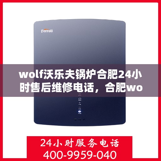 wolf沃乐夫锅炉合肥24小时售后维修电话，合肥wolf沃乐夫锅炉全天候售后维修服务热线
