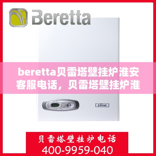 beretta贝雷塔壁挂炉淮安客服电话，贝雷塔壁挂炉淮安客服热线及售后支持指南